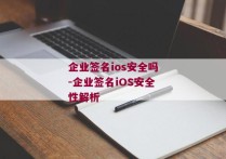 企业签名ios安全吗-企业签名iOS安全性解析 