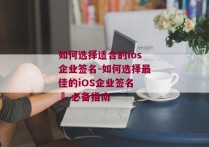 如何选择适合的ios企业签名-如何选择最佳的iOS企业签名 – 必备指南 