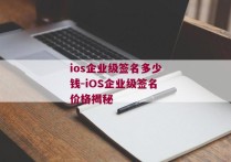 ios企业级签名多少钱-iOS企业级签名价格揭秘 