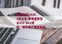 苹果更新ios16 2签名岛-苹果重新签名iOS 16.2系统，提升用户使用体验 
