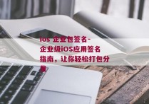 ios 企业包签名-企业级iOS应用签名指南，让你轻松打包分发 