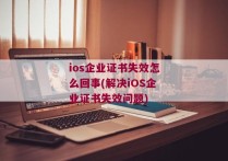 ios企业证书失效怎么回事(解决iOS企业证书失效问题)