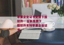 苹果企业证书免费下载软件-- 全新免费下载软件支持苹果企业证书 