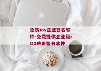 免费ios企业签名软件-免费提供企业级iOS应用签名软件