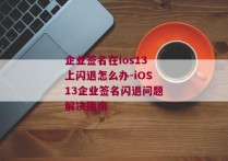 企业签名在ios13上闪退怎么办-iOS13企业签名闪退问题解决指南