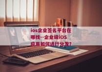 ios企业签名平台在哪找--企业级iOS应用如何进行分发？