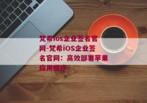 梵希ios企业签名官网-梵希iOS企业签名官网：高效部署苹果应用程序 