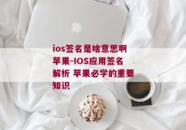 ios签名是啥意思啊苹果-IOS应用签名解析 苹果必学的重要知识 