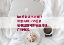 ios签名证书过期了会怎么样-iOS签名证书过期将影响应用推广和安装。