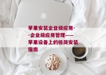 苹果安装企业级应用--企业级应用管理——苹果设备上的极简安装指南