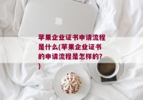 苹果企业证书申请流程是什么(苹果企业证书的申请流程是怎样的？)