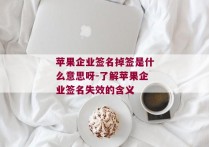 苹果企业签名掉签是什么意思呀-了解苹果企业签名失效的含义