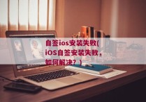 自签ios安装失败(iOS自签安装失败，如何解决？)
