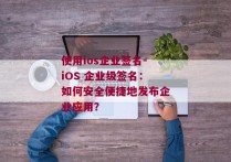 使用ios企业签名-iOS 企业级签名：如何安全便捷地发布企业应用？ 