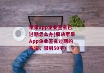 苹果app企业签名已过期怎么办(解决苹果App企业签名过期的方法，限制50字)