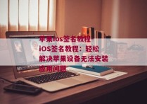 苹果ios签名教程-iOS签名教程：轻松解决苹果设备无法安装应用问题 