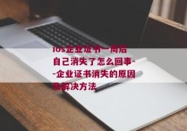 ios企业证书一周后自己消失了怎么回事--企业证书消失的原因及解决方法