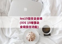 ios15信任企业级(iOS 15增强企业级信任功能)