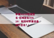苹果ios10在线签名-在线签名iOS 10：如何对苹果设备进行签名？)
