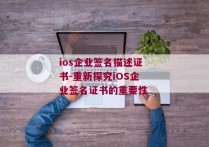 ios企业签名描述证书-重新探究iOS企业签名证书的重要性 