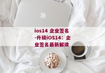ios14 企业签名-升级iOS14：企业签名最新解读 