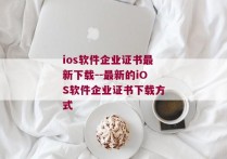 ios软件企业证书最新下载--最新的iOS软件企业证书下载方式