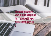 ios企业签名程序-iOS企业应用轻松安装：实现无需App Store的签名方法)