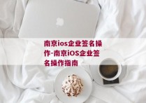 南京ios企业签名操作-南京iOS企业签名操作指南 