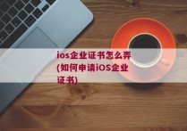 ios企业证书怎么弄(如何申请iOS企业证书)