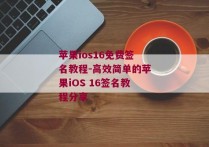 苹果ios16免费签名教程-高效简单的苹果iOS 16签名教程分享 