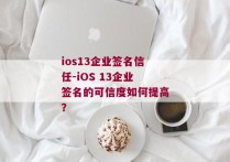 ios13企业签名信任-iOS 13企业签名的可信度如何提高？ 