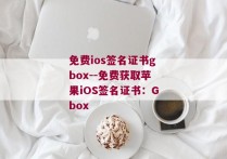 免费ios签名证书gbox--免费获取苹果iOS签名证书：Gbox