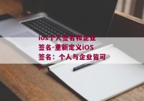 ios个人签名和企业签名-重新定义iOS签名：个人与企业皆可)