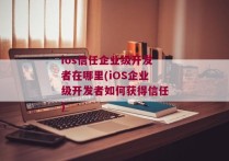 ios信任企业级开发者在哪里(iOS企业级开发者如何获得信任)