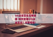 ios企业签名在哪查看-如何查看iOS企业签名？完整教程！ 