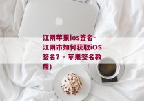 江阴苹果ios签名-江阴市如何获取iOS签名？- 苹果签名教程)