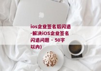 ios企业签名后闪退-解决iOS企业签名闪退问题 - 50字以内)