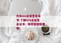 代办ios企业签名证书-了解iOS企业签名证书：如何获取和使用)