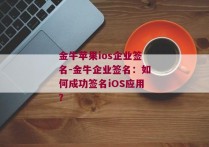 金牛苹果ios企业签名-金牛企业签名：如何成功签名iOS应用？ 