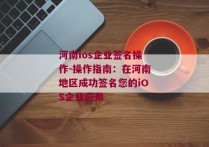 河南ios企业签名操作-操作指南：在河南地区成功签名您的iOS企业应用 