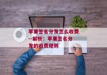 苹果签名分发怎么收费--解析：苹果签名分发的收费规则