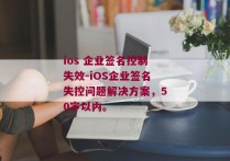 ios 企业签名控制失效-iOS企业签名失控问题解决方案，50字以内。 