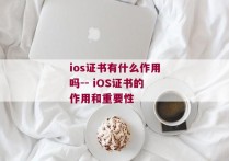 ios证书有什么作用吗-- iOS证书的作用和重要性 