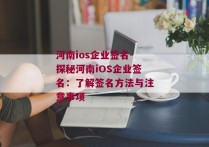 河南ios企业签名-探秘河南iOS企业签名：了解签名方法与注意事项 