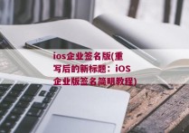 ios企业签名版(重写后的新标题：iOS企业版签名简明教程)