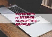 ios企业证书打包app-重写后的标题：iOS企业证书打包应用的简单教程