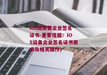 ios端需要企业签名证书-重要提醒：iOS设备企业签名证书需求及相关操作)