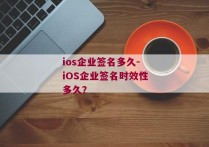 ios企业签名多久-iOS企业签名时效性多久？