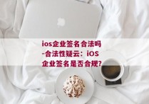 ios企业签名合法吗-合法性疑云：iOS企业签名是否合规？ 