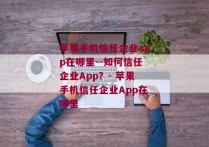 苹果手机信任企业app在哪里--如何信任企业App？- 苹果手机信任企业App在哪里